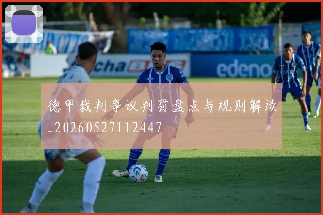 德甲裁判争议判罚盘点与规则解读_20260527112447